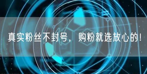真实粉丝不封号，购粉就选放心的！