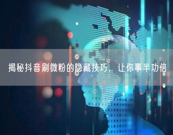 揭秘抖音刷微粉的隐藏技巧，让你事半功倍