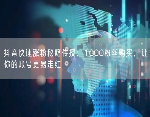 抖音快速涨粉秘籍传授：1000粉丝购买，让你的账号更易走红