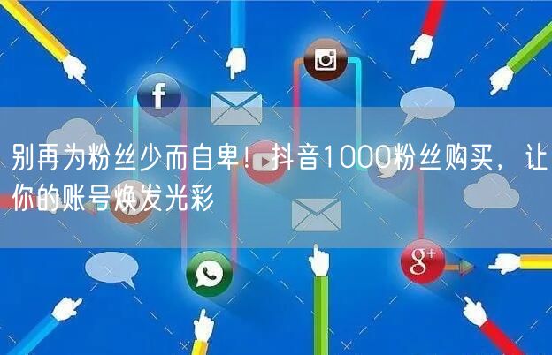别再为粉丝少而自卑！抖音1000粉丝购买，让你的账号焕发光彩