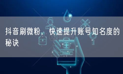抖音刷微粉，快速提升账号知名度的秘诀