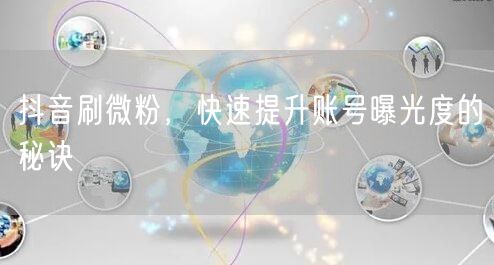 抖音刷微粉，快速提升账号曝光度的秘诀