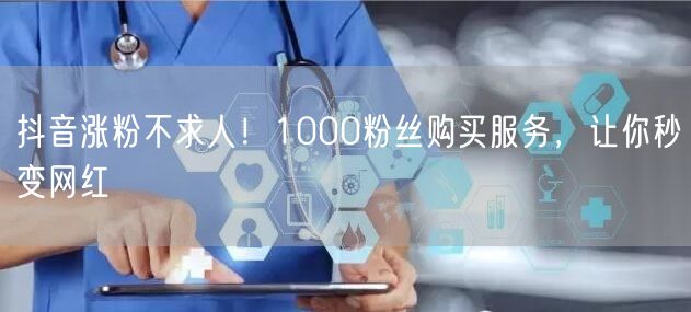 抖音涨粉不求人！1000粉丝购买服务，让你秒变网红
