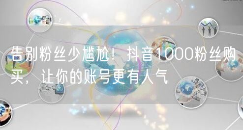 告别粉丝少尴尬！抖音1000粉丝购买，让你的账号更有人气