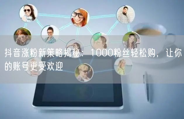 抖音涨粉新策略揭秘：1000粉丝轻松购，让你的账号更受欢迎