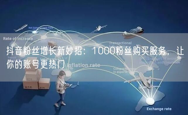 抖音粉丝增长新妙招：1000粉丝购买服务，让你的账号更热门