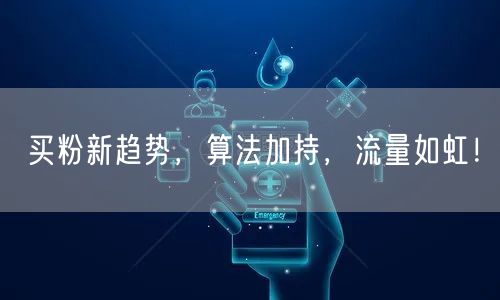 买粉新趋势，算法加持，流量如虹！