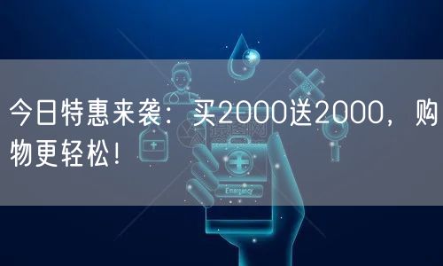 今日特惠来袭：买2000送2000，购物更轻松！