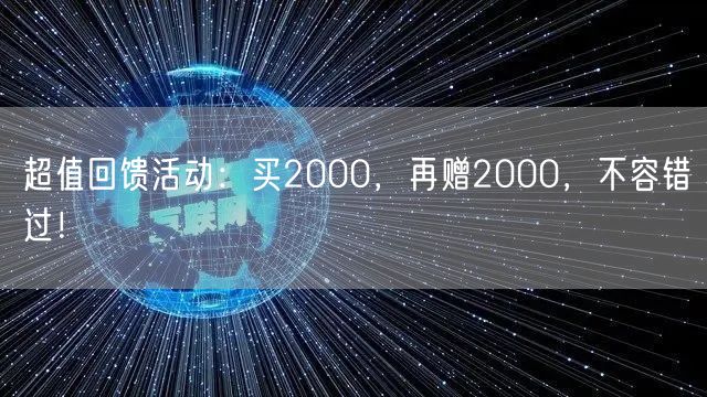 超值回馈活动：买2000，再赠2000，不容错过！