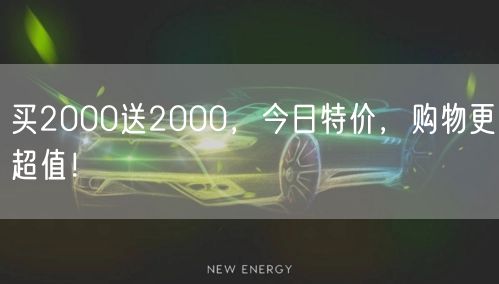 买2000送2000，今日特价，购物更超值！