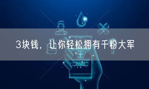 3块钱，让你轻松拥有千粉大军