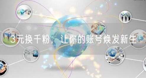3元换千粉，让你的账号焕发新生