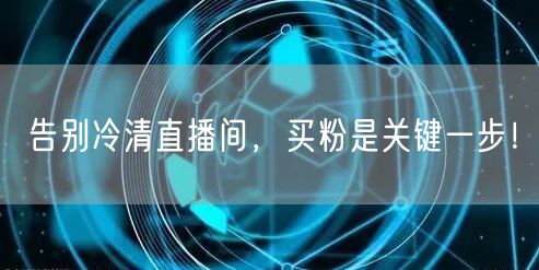 告别冷清直播间，买粉是关键一步！