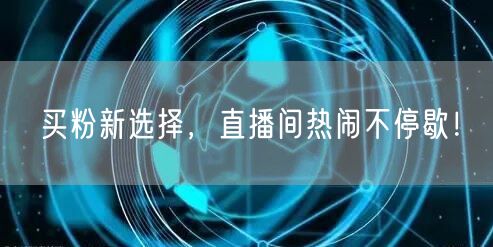 买粉新选择，直播间热闹不停歇！