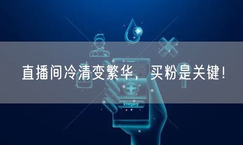 直播间冷清变繁华，买粉是关键！