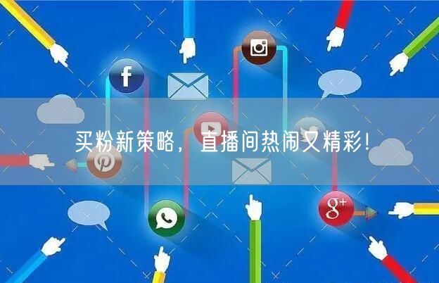 买粉新策略，直播间热闹又精彩！