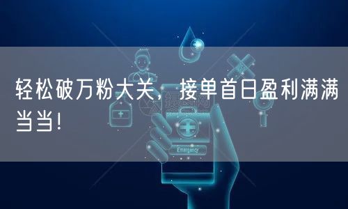 轻松破万粉大关，接单首日盈利满满当当！