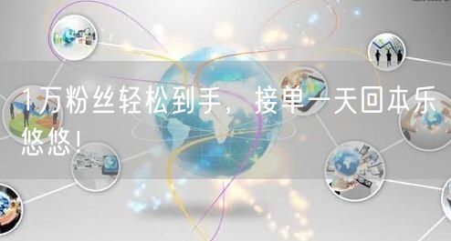 1万粉丝轻松到手，接单一天回本乐悠悠！