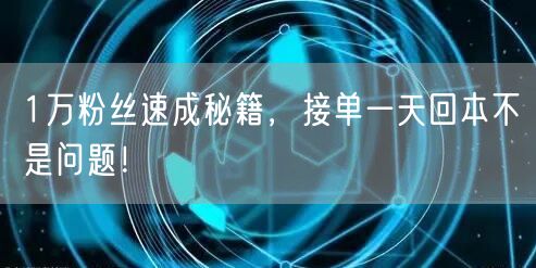 1万粉丝速成秘籍，接单一天回本不是问题！