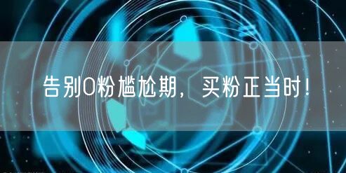 告别0粉尴尬期，买粉正当时！