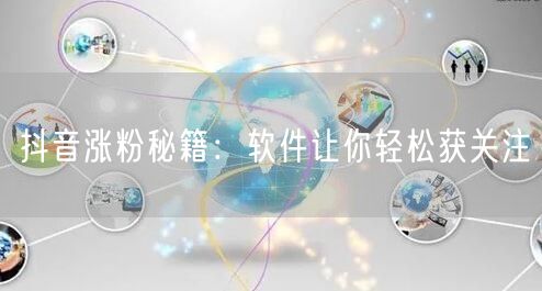 抖音涨粉秘籍：软件让你轻松获关注