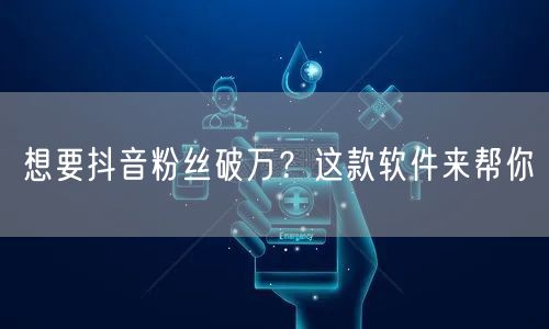 想要抖音粉丝破万？这款软件来帮你