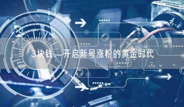 3块钱，开启新号涨粉的黄金时代