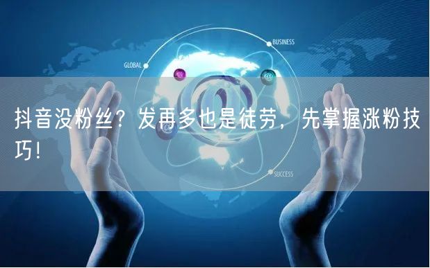 抖音没粉丝？发再多也是徒劳，先掌握涨粉技巧！