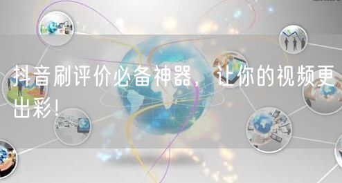 抖音刷评价必备神器，让你的视频更出彩！