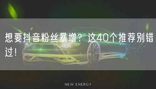想要抖音粉丝暴增？这40个推荐别错过！