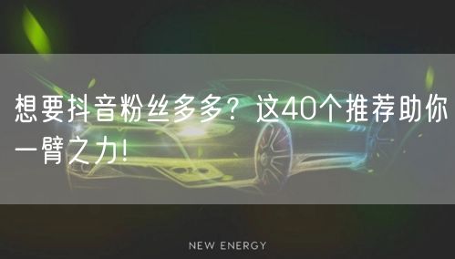 想要抖音粉丝多多？这40个推荐助你一臂之力！