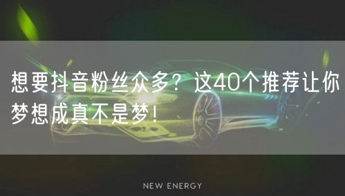 想要抖音粉丝众多？这40个推荐让你梦想成真不是梦！