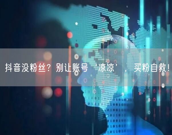 抖音没粉丝？别让账号‘凉凉’，买粉自救！