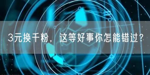 3元换千粉，这等好事你怎能错过？