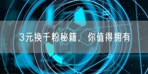 3元换千粉秘籍，你值得拥有
