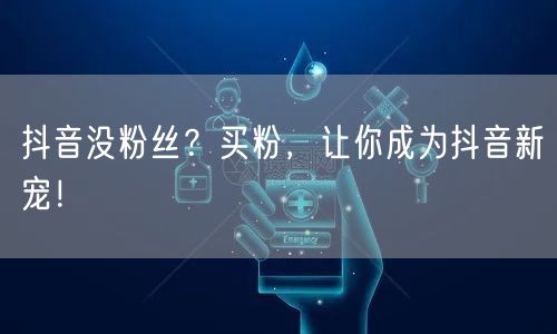 抖音没粉丝？买粉，让你成为抖音新宠！