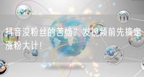 抖音没粉丝的苦恼？发视频前先搞定涨粉大计！