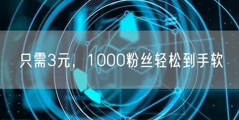 只需3元，1000粉丝轻松到手软