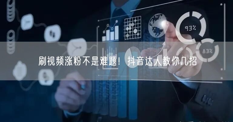 刷视频涨粉不是难题！抖音达人教你几招