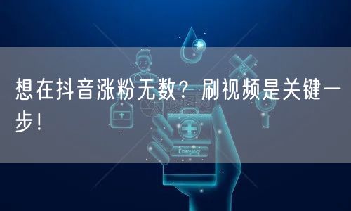 想在抖音涨粉无数？刷视频是关键一步！