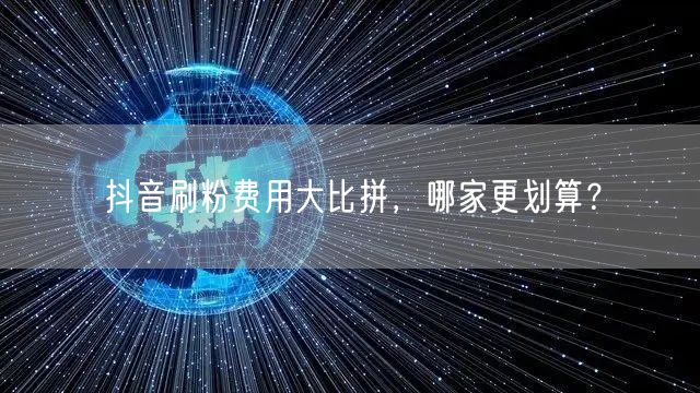 抖音刷粉费用大比拼，哪家更划算？