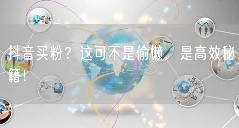 抖音买粉？这可不是偷懒，是高效秘籍！