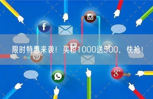 限时特惠来袭！买粉1000送500，快抢！