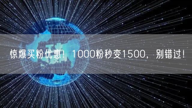 惊爆买粉优惠！1000粉秒变1500，别错过！