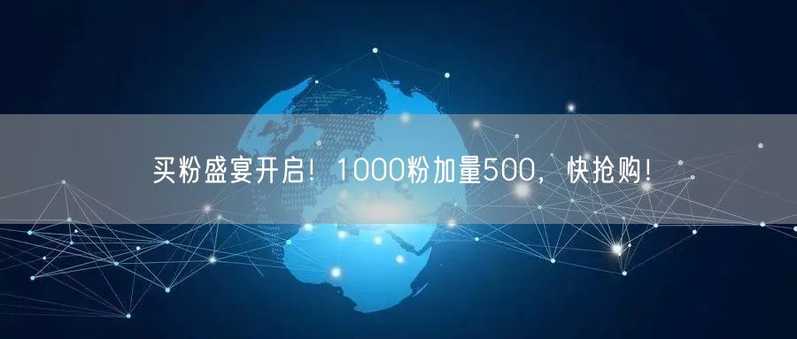 买粉盛宴开启！1000粉加量500，快抢购！