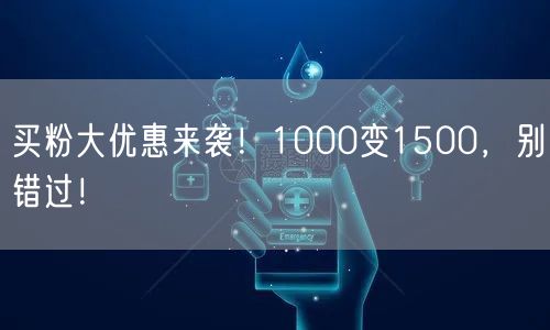 买粉大优惠来袭！1000变1500，别错过！