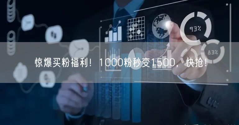 惊爆买粉福利！1000粉秒变1500，快抢！