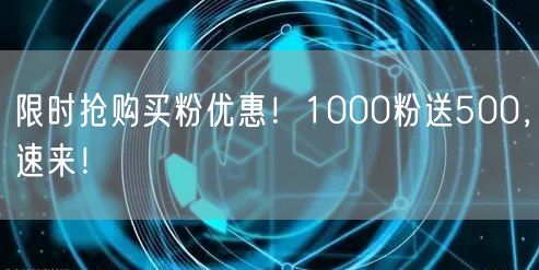 限时抢购买粉优惠！1000粉送500，速来！