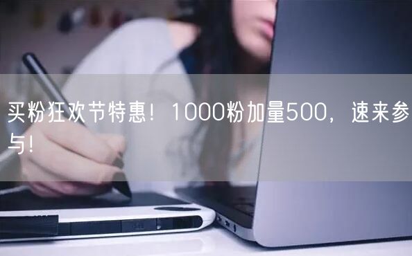 买粉狂欢节特惠！1000粉加量500，速来参与！