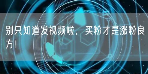 别只知道发视频啦，买粉才是涨粉良方！